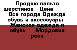 Продаю пальто шерстяное › Цена ­ 3 500 - Все города Одежда, обувь и аксессуары » Женская одежда и обувь   . Мордовия респ.